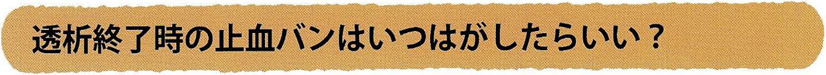 透析終了時の止血バンはいつはがしたらいい？